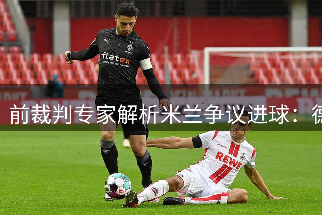 前裁判专家解析米兰争议进球：德温特踩踏犯规在先